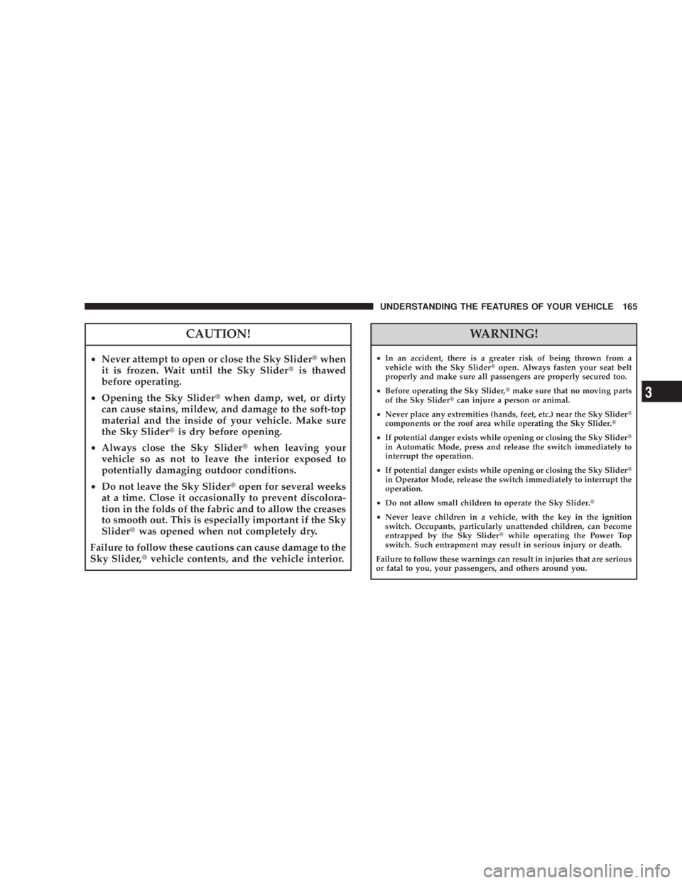 JEEP LIBERTY 2008  Owners Manual WARNING!
²In an accident, there is a greater risk of being thrown from a
vehicle with the Sky Slidertopen. Always fasten your seat belt
properly and make sure all passengers are properly secured too.