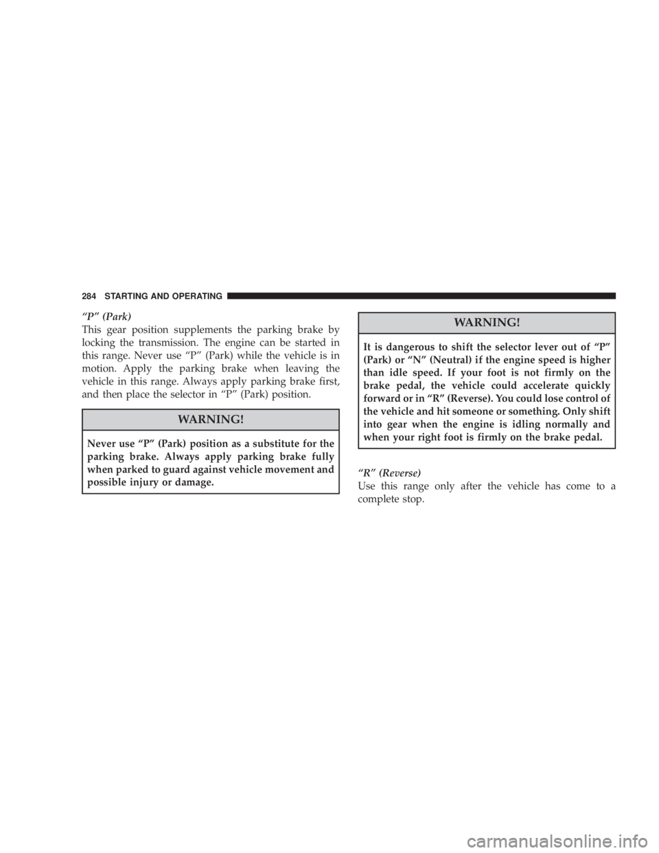 JEEP LIBERTY 2008  Owners Manual WARNING!
It is dangerous to shift the selector lever out of ªPº
(Park) or ªNº (Neutral) if the engine speed is higher
than idle speed. If your foot is not firmly on the
brake pedal, the vehicle co