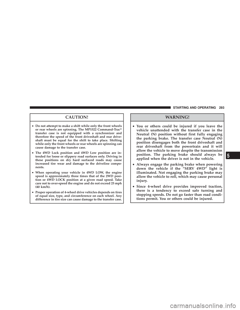 JEEP LIBERTY 2008  Owners Manual WARNING!
²You or others could be injured if you leave the
vehicle unattended with the transfer case in the
Neutral (N) position without first fully engaging
the parking brake. The transfer case Neutr