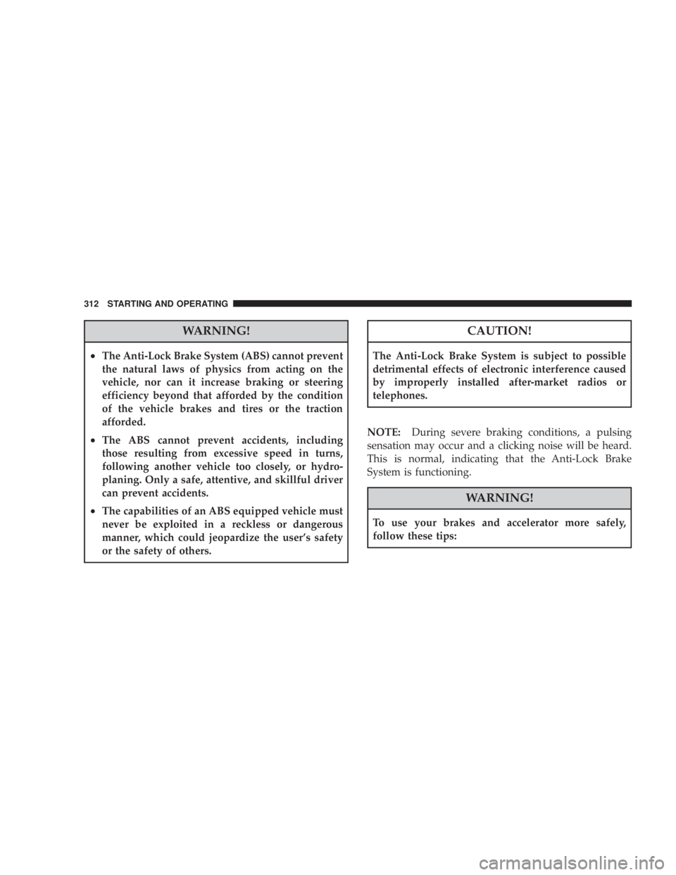 JEEP LIBERTY 2008 Owners Manual CAUTION!
The Anti-Lock Brake System is subject to possible
detrimental effects of electronic interference caused
by improperly installed after-market radios or
telephones.
NOTE:During severe braking c JEEP LIBERTY 2008 Owners Manual CAUTION!
The Anti-Lock Brake System is subject to possible
detrimental effects of electronic interference caused
by improperly installed after-market radios or
telephones.
NOTE:During severe braking c