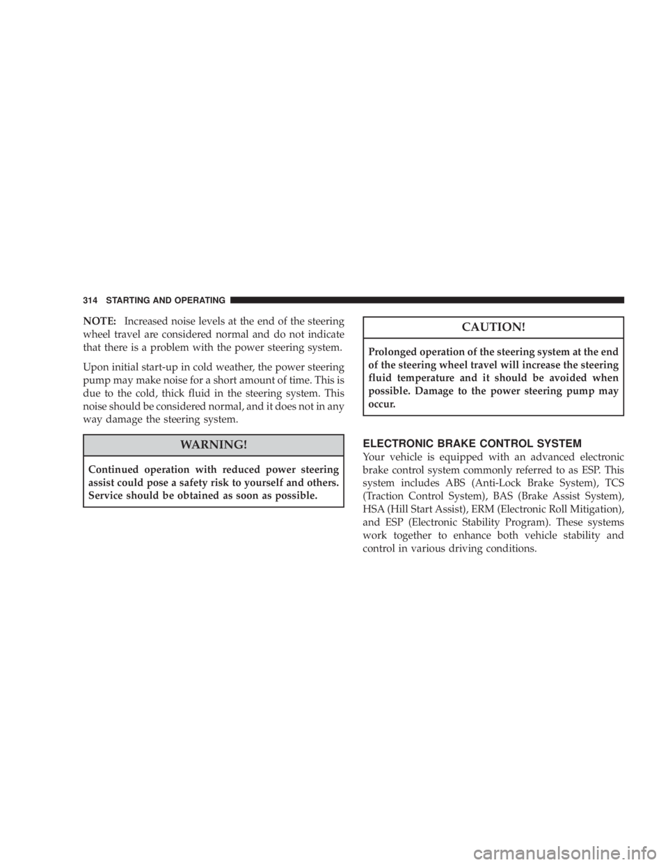 JEEP LIBERTY 2008  Owners Manual CAUTION!
Prolonged operation of the steering system at the end
of the steering wheel travel will increase the steering
fluid temperature and it should be avoided when
possible. Damage to the power ste