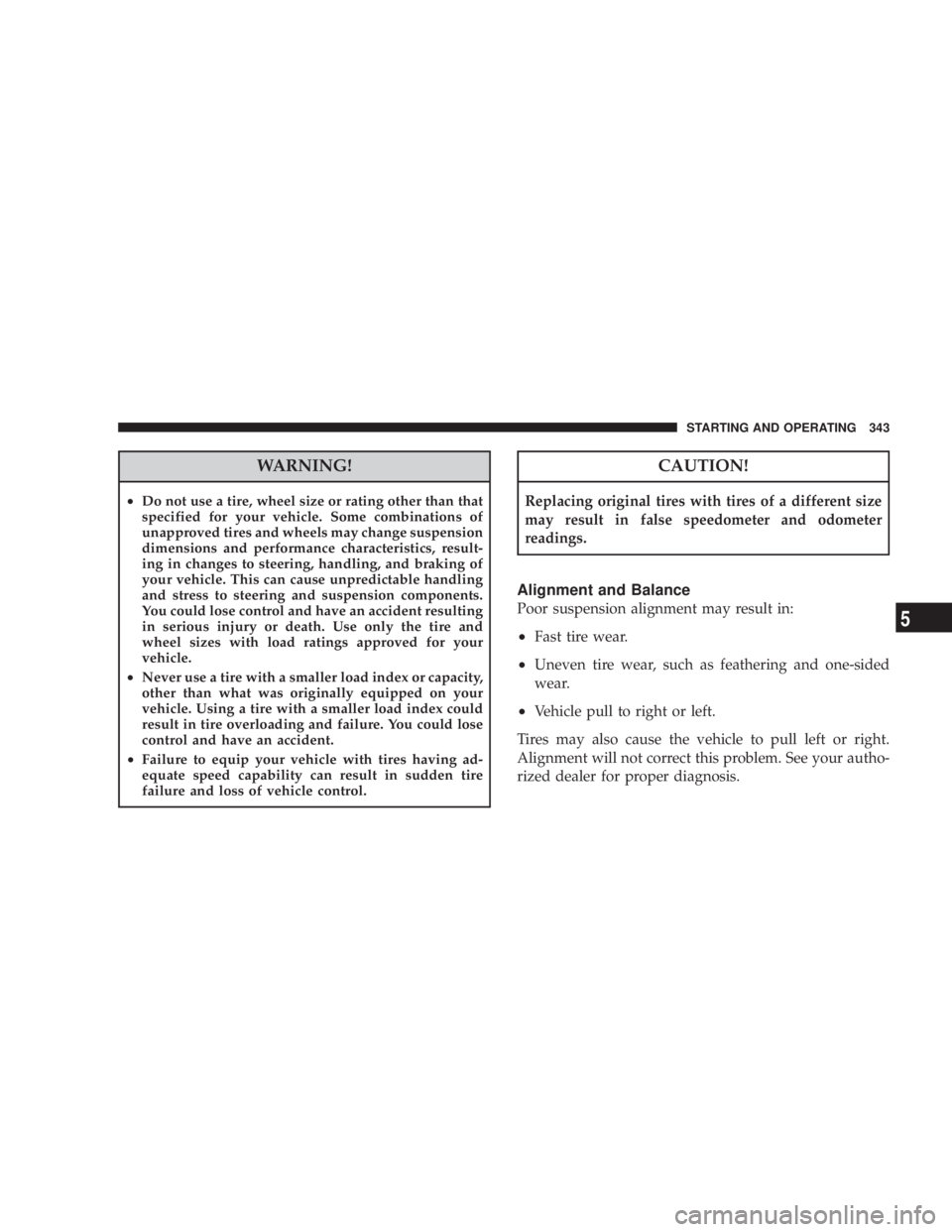 JEEP LIBERTY 2008  Owners Manual CAUTION!
Replacing original tires with tires of a different size
may result in false speedometer and odometer
readings.
Alignment and Balance
Poor suspension alignment may result in:
²Fast tire wear.