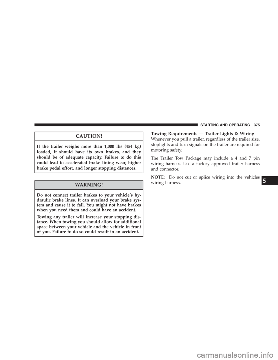 JEEP LIBERTY 2008 Owners Manual WARNING!
Do not connect trailer brakes to your vehicles hy-
draulic brake lines. It can overload your brake sys-
tem and cause it to fail. You might not have brakes
when you need them and could have JEEP LIBERTY 2008 Owners Manual WARNING!
Do not connect trailer brakes to your vehicles hy-
draulic brake lines. It can overload your brake sys-
tem and cause it to fail. You might not have brakes
when you need them and could have