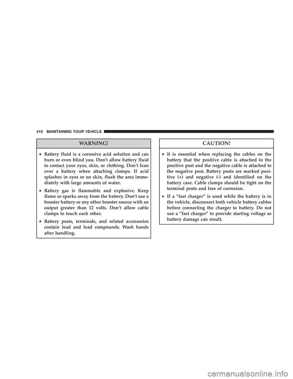 JEEP LIBERTY 2008  Owners Manual CAUTION!
²It is essential when replacing the cables on the
battery that the positive cable is attached to the
positive post and the negative cable is attached to
the negative post. Battery posts are 