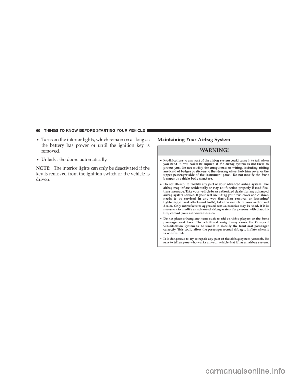 JEEP LIBERTY 2008  Owners Manual WARNING!
²Modifications to any part of the airbag system could cause it to fail when
you need it. You could be injured if the airbag system is not there to
protect you. Do not modify the components o