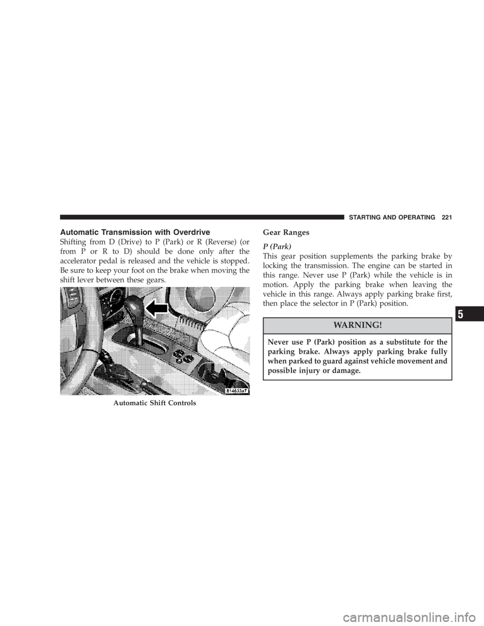 JEEP LIBERTY 2007  Owners Manual Do not attempt to push or tow your vehicle to get it
started. Vehicles equipped with an automatic trans-
mission cannot be started this way. Unburned fuel
could enter the catalytic converter and once 