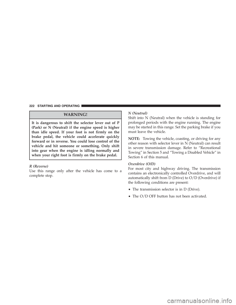 JEEP LIBERTY 2007  Owners Manual Long periods of engine idling, especially at high
engine speeds can cause excessive exhaust tempera-
tures which can damage your vehicle. Do not leave
your vehicle unattended with the engine running.
