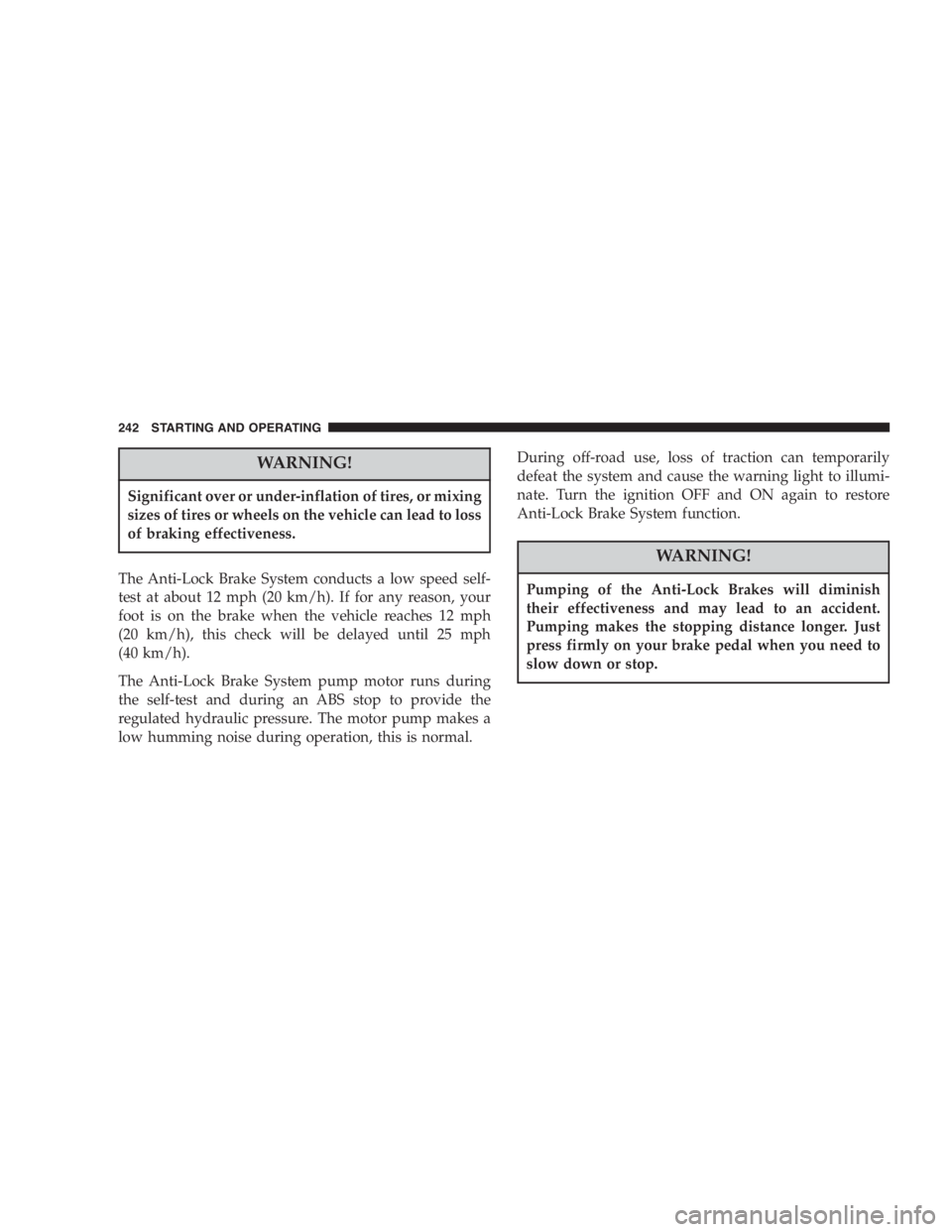 JEEP LIBERTY 2007  Owners Manual On vehicles equipped with a limited-slip differen-
tial, never run the engine with one rear wheel off the
ground. The vehicle may drive through the rear
wheel remaining on the ground and cause you to
