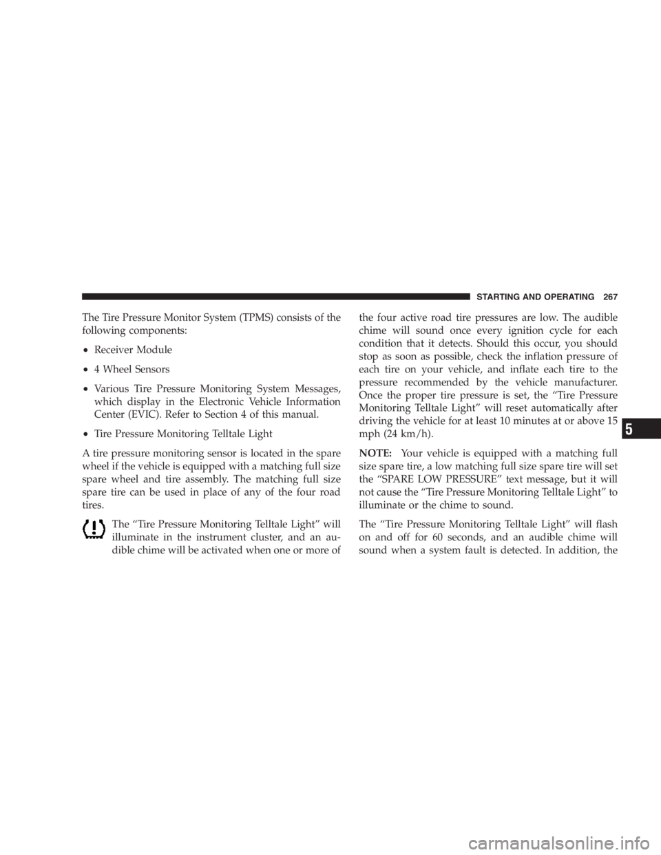 JEEP LIBERTY 2007  Owners Manual Replacing original tires with tires of a different size
may result in false speedometer and odometer readings.
To avoid damage to your vehicle or tires, observe the
following precautions:
•Because o