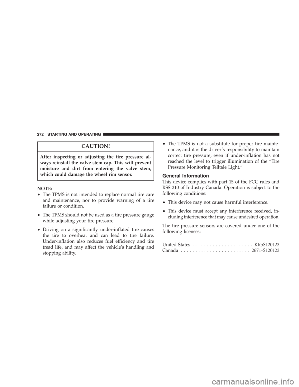 JEEP LIBERTY 2007  Owners Manual The TPMS has been optimized for the original
equipment tires and wheels. TPMS pressures have
been established for the tire size equipped on your
vehicle. Undesirable system operation or sensor
damage 