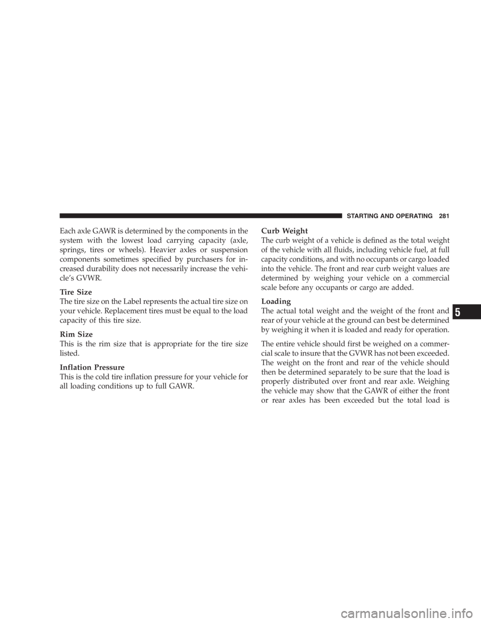 JEEP LIBERTY 2007  Owners Manual DO NOT use gasolines containing Methanol or E85
Ethanol. Use of these blends may result in starting
and driveability problems and may damage critical
fuel system components. 