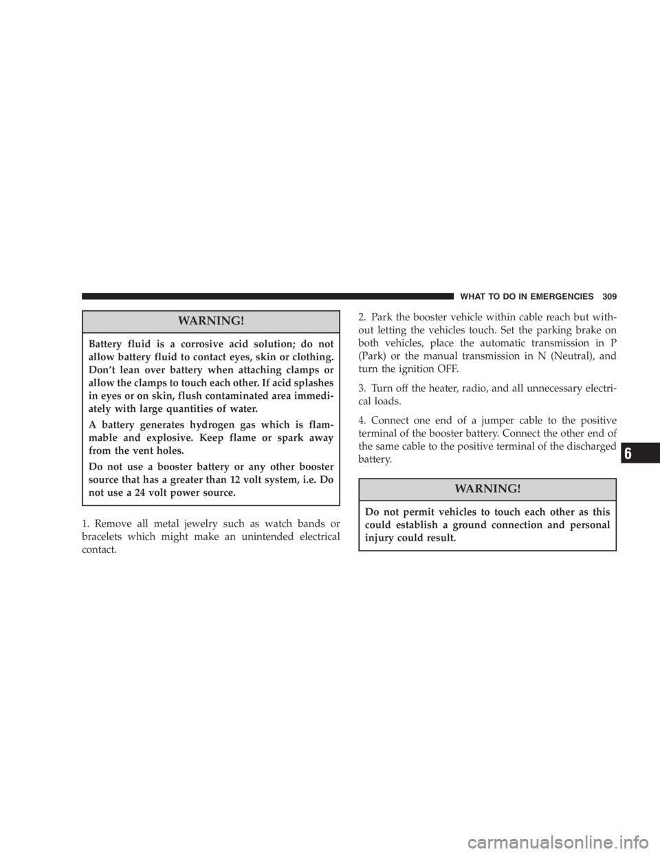 JEEP LIBERTY 2007  Owners Manual Driving a vehicle with the BRAKE warning light on
is dangerous. A significant decrease in braking per-
formance or vehicle stability during braking may
occur. It will take you longer to stop the vehic