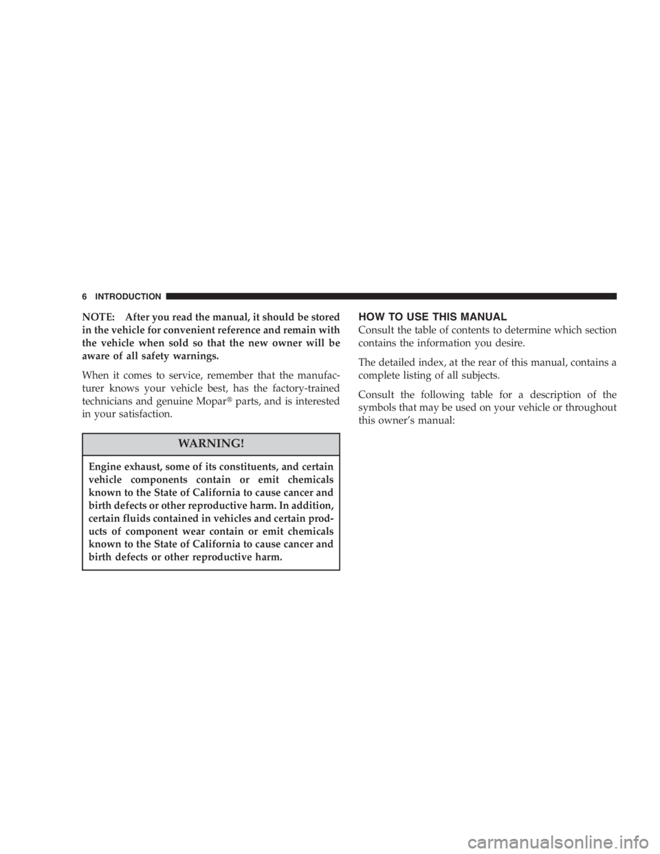 JEEP LIBERTY 2007  Owners Manual Engine exhaust, some of its constituents, and certain
vehicle components contain or emit chemicals
known to the State of California to cause cancer and
birth defects or other reproductive harm. In add