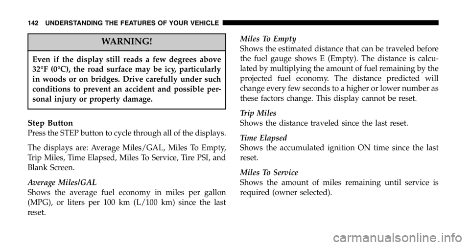 JEEP LIBERTY 2006  Owners Manual WARNING!
Even if the display still reads a few degrees above 
32°F (0°C), the road surface may be icy, particularly
in woods or on bridges. Drive carefully under such
conditions to prevent an accide