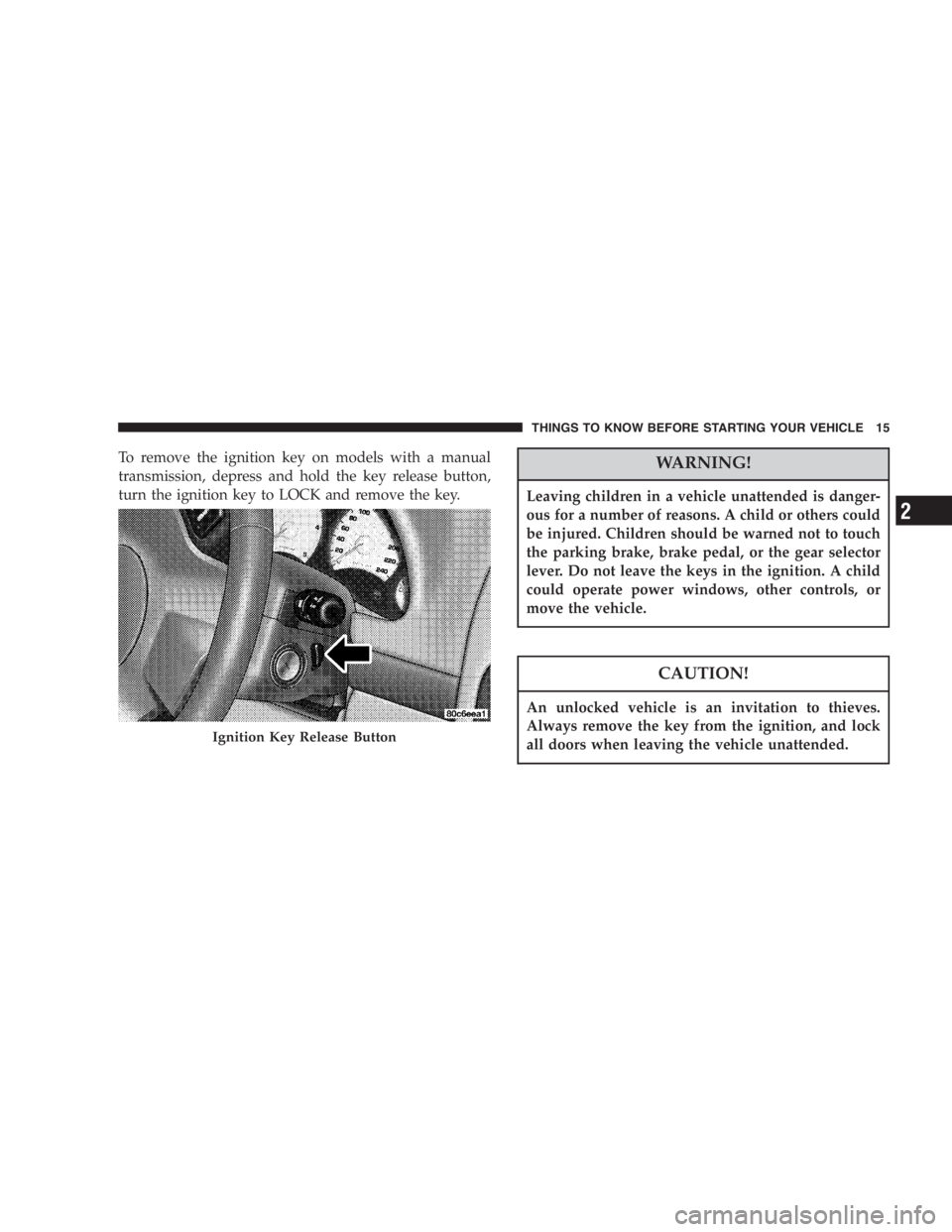 JEEP LIBERTY 2005 User Guide Be certain that the seatback is securely locked into
position. If the seatback in not securely locked into
position the seat will not provide the proper stability
for child seats and/or passengers. An