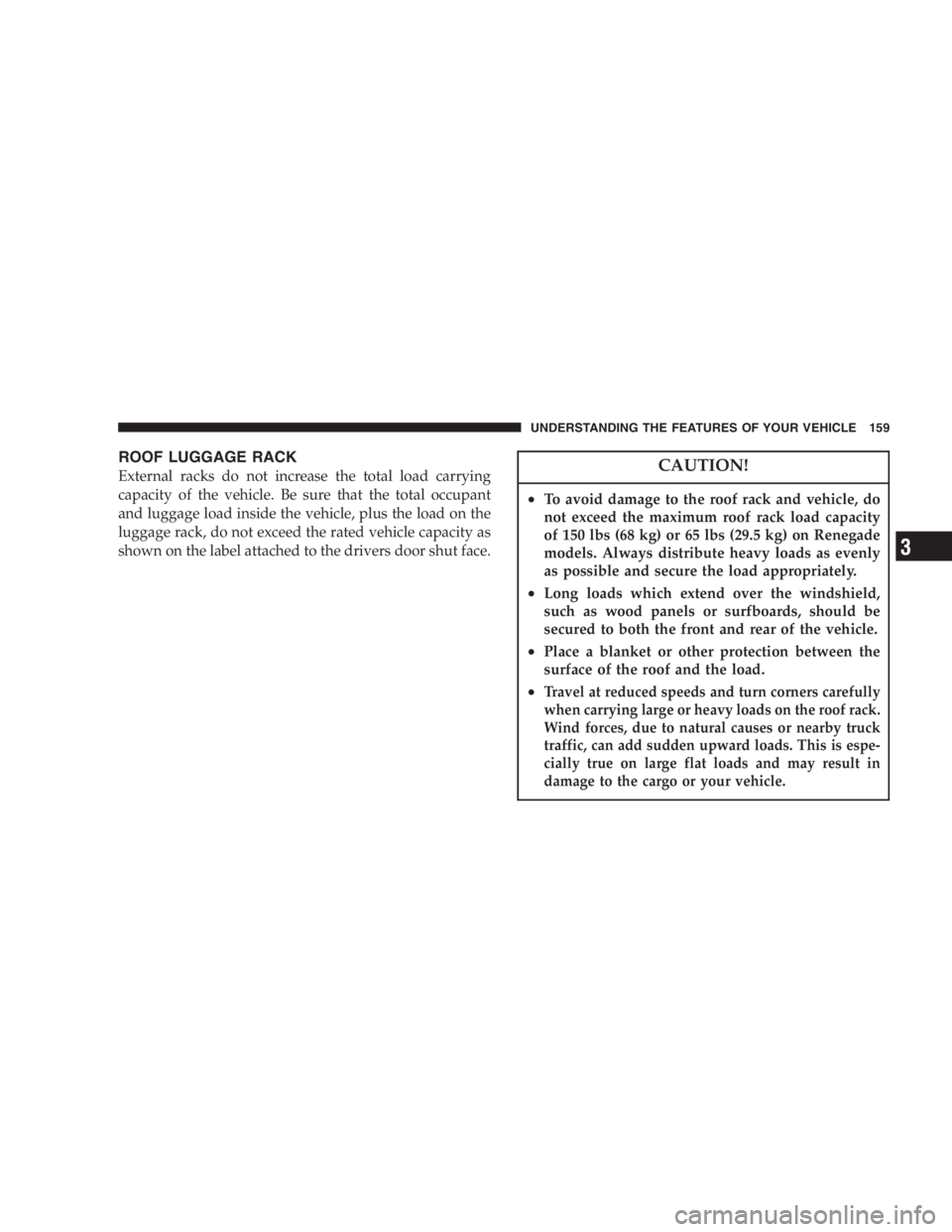 JEEP LIBERTY 2005  Owners Manual Do not press on rear wiper blade when closing
swing gate, as damage to the blade will result.
WARNING!
Driving with the flip-up window open can allow
poisonous exhaust gases into your vehicle. You and