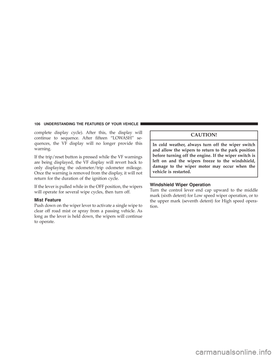 JEEP LIBERTY 2004  Owners Manual In cold weather, always turn off the wiper switch
and allow the wipers to return to the park position
before turning off the engine. If the wiper switch is
left on and the wipers freeze to the windshi