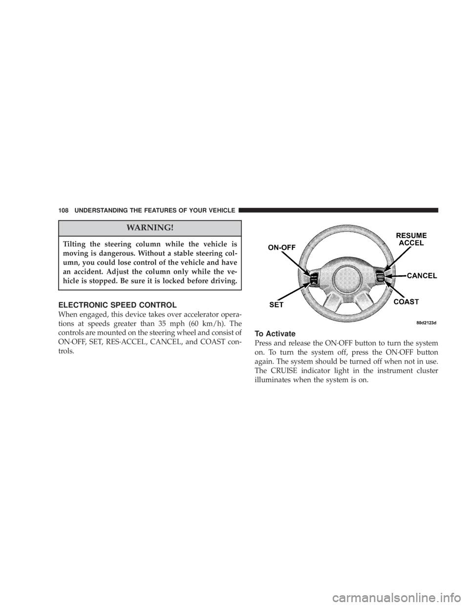 JEEP LIBERTY 2004  Owners Manual Tilting the steering column while the vehicle is
moving is dangerous. Without a stable steering col-
umn, you could lose control of the vehicle and have
an accident. Adjust the column only while the v