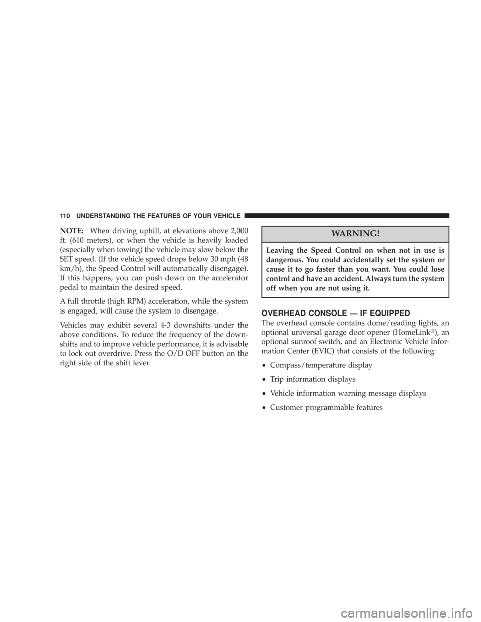 JEEP LIBERTY 2004  Owners Manual Leaving the Speed Control on when not in use is
dangerous. You could accidentally set the system or
cause it to go faster than you want. You could lose
control and have an accident. Always turn the sy
