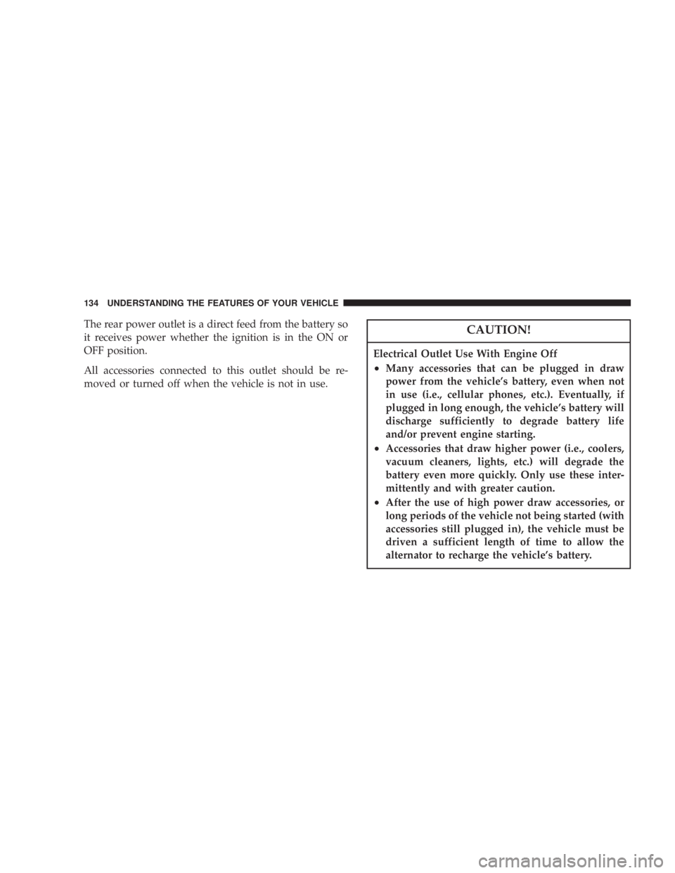 JEEP LIBERTY 2004  Owners Manual Electrical Outlet Use With Engine Off
²Many accessories that can be plugged in draw
power from the vehicles battery, even when not
in use (i.e., cellular phones, etc.). Eventually, if
plugged in lon