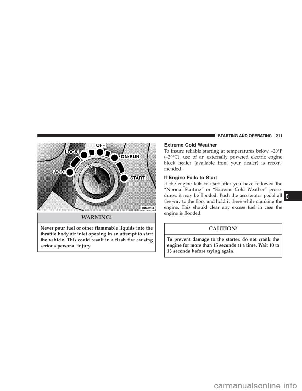 JEEP LIBERTY 2004  Owners Manual Never pour fuel or other flammable liquids into the
throttle body air inlet opening in an attempt to start
the vehicle. This could result in a flash fire causing
serious personal injury.
To prevent da