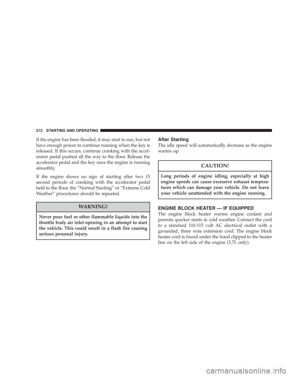 JEEP LIBERTY 2004  Owners Manual Never pour fuel or other flammable liquids into the
throttle body air inlet opening in an attempt to start
the vehicle. This could result in a flash fire causing
serious personal injury.
Long periods 