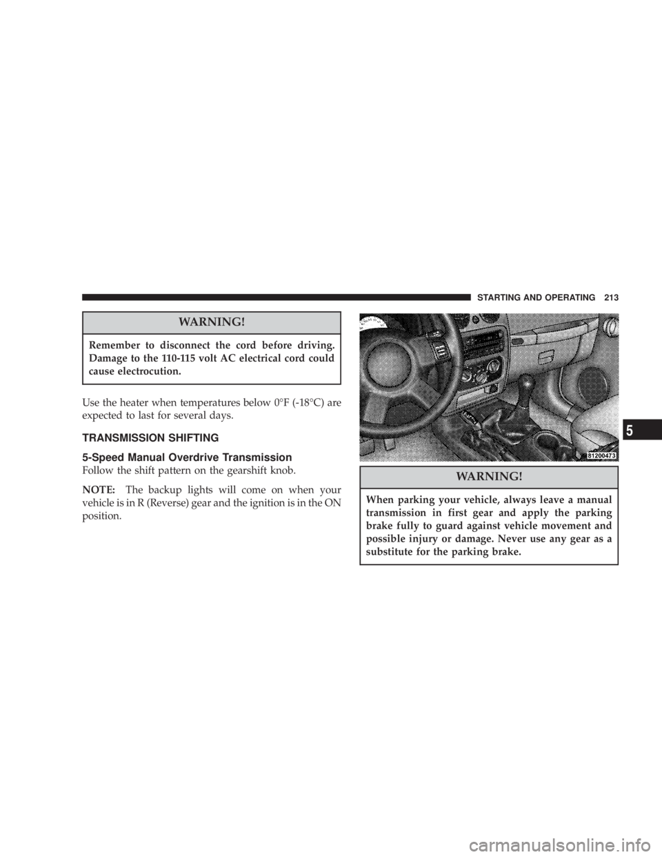 JEEP LIBERTY 2004  Owners Manual Remember to disconnect the cord before driving.
Damage to the 110-115 volt AC electrical cord could
cause electrocution.
When parking your vehicle, always leave a manual
transmission in first gear and