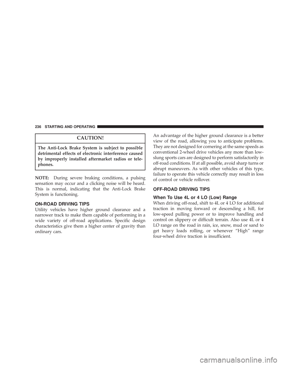 JEEP LIBERTY 2004  Owners Manual The Anti-Lock Brake System is subject to possible
detrimental effects of electronic interference caused
by improperly installed aftermarket radios or tele-
phones.
NOTE:During severe braking condition