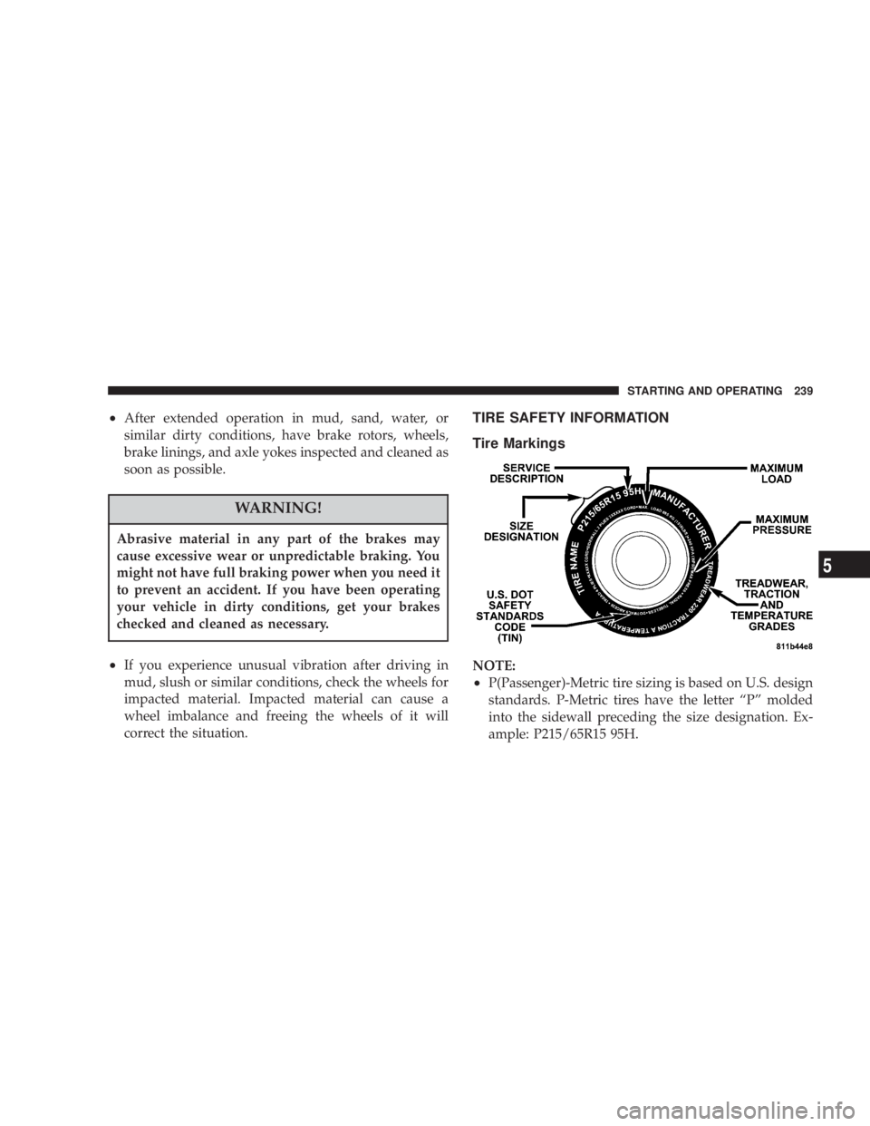 JEEP LIBERTY 2004  Owners Manual Abrasive material in any part of the brakes may
cause excessive wear or unpredictable braking. You
might not have full braking power when you need it
to prevent an accident. If you have been operating