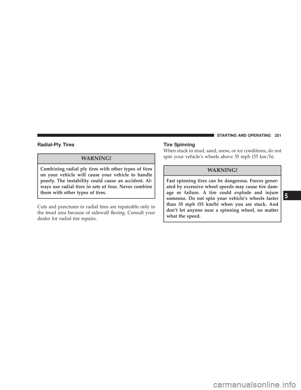 JEEP LIBERTY 2004  Owners Manual Combining radial ply tires with other types of tires
on your vehicle will cause your vehicle to handle
poorly. The instability could cause an accident. Al-
ways use radial tires in sets of four. Never