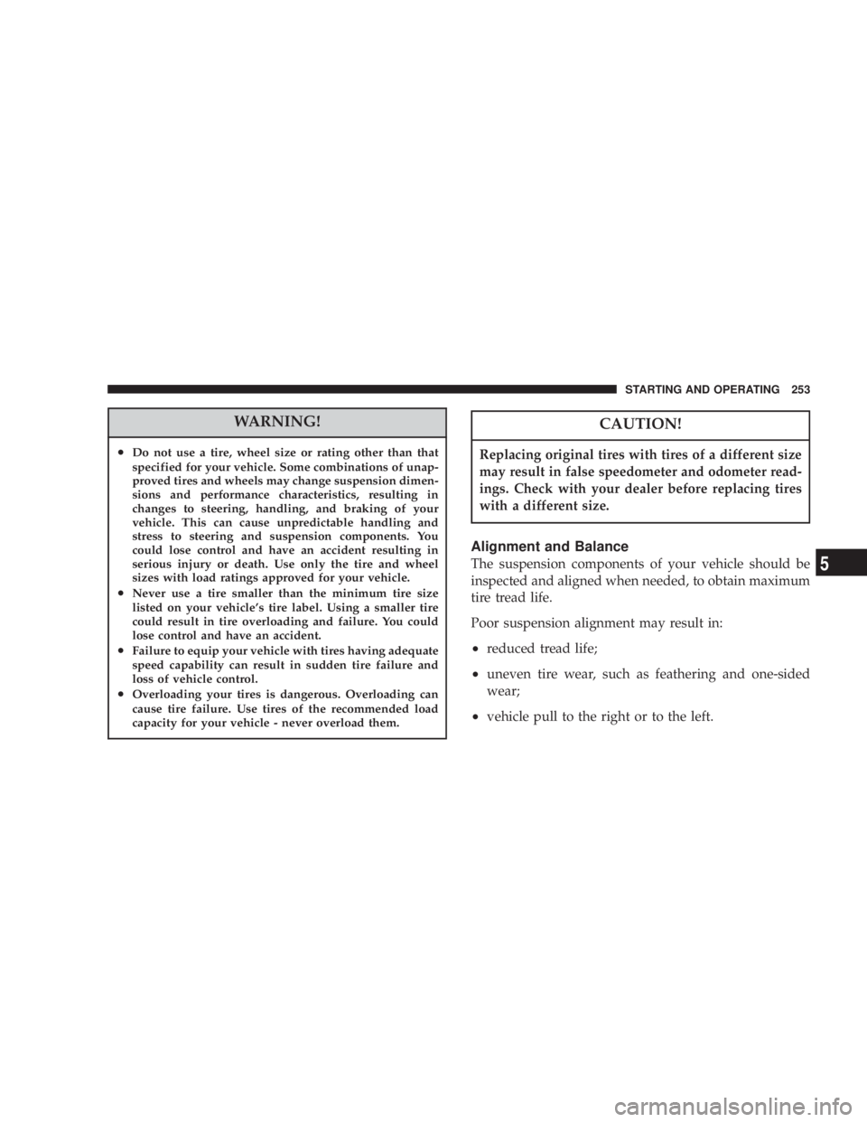 JEEP LIBERTY 2004  Owners Manual CAUTION!
Replacing original tires with tires of a different size
may result in false speedometer and odometer read-
ings. Check with your dealer before replacing tires
with a different size. 