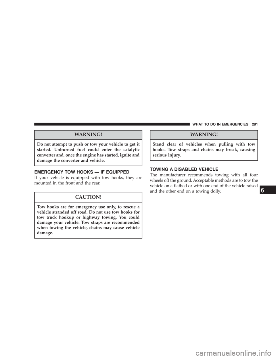 JEEP LIBERTY 2004  Owners Manual Do not attempt to push or tow your vehicle to get it
started. Unburned fuel could enter the catalytic
converter and, once the engine has started, ignite and
damage the converter and vehicle.
Tow hooks