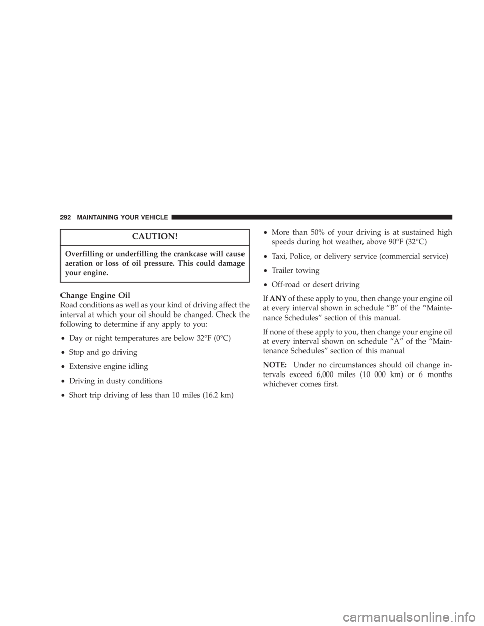 JEEP LIBERTY 2004  Owners Manual Overfilling or underfilling the crankcase will cause
aeration or loss of oil pressure. This could damage
your engine.
Change Engine Oil
Road conditions as well as your kind of driving affect the
inter