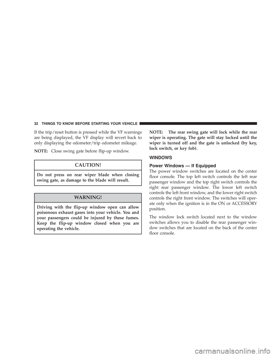 JEEP LIBERTY 2004 Owners Guide Do not press on rear wiper blade when closing
swing gate, as damage to the blade will result.
WARNING!
Driving with the flip-up window open can allow
poisonous exhaust gases into your vehicle. You and