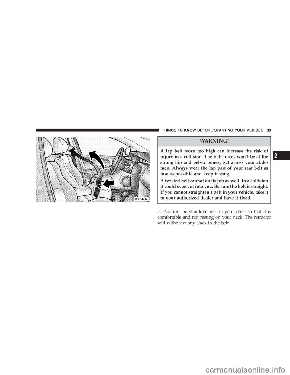 JEEP LIBERTY 2004  Owners Manual A lap belt worn too high can increase the risk of
injury in a collision. The belt forces wont be at the
strong hip and pelvic bones, but across your abdo-
men. Always wear the lap part of your seat b