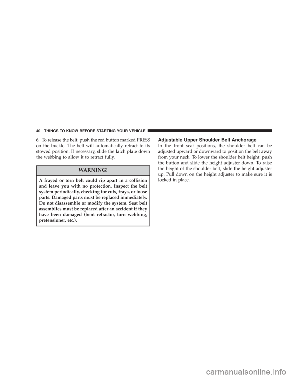 JEEP LIBERTY 2004 Owners Guide A frayed or torn belt could rip apart in a collision
and leave you with no protection. Inspect the belt
system periodically, checking for cuts, frays, or loose
parts. Damaged parts must be replaced im