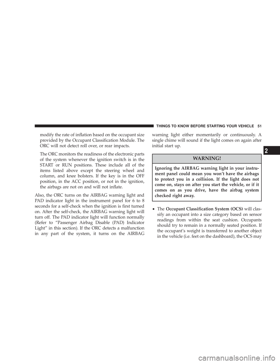 JEEP LIBERTY 2004 Workshop Manual Ignoring the AIRBAG warning light in your instru-
ment panel could mean you wont have the airbags
to protect you in a collision. If the light does not
come on, stays on after you start the vehicle, o