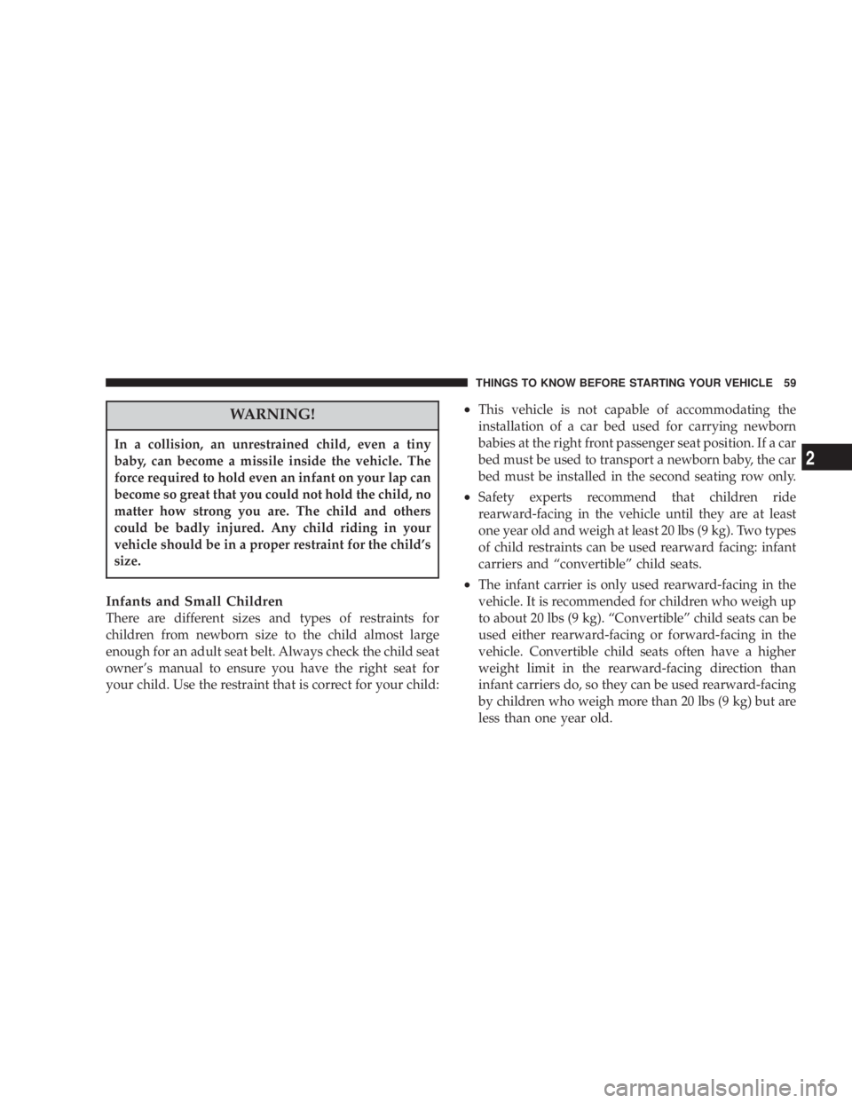 JEEP LIBERTY 2004  Owners Manual In a collision, an unrestrained child, even a tiny
baby, can become a missile inside the vehicle. The
force required to hold even an infant on your lap can
become so great that you could not hold the 