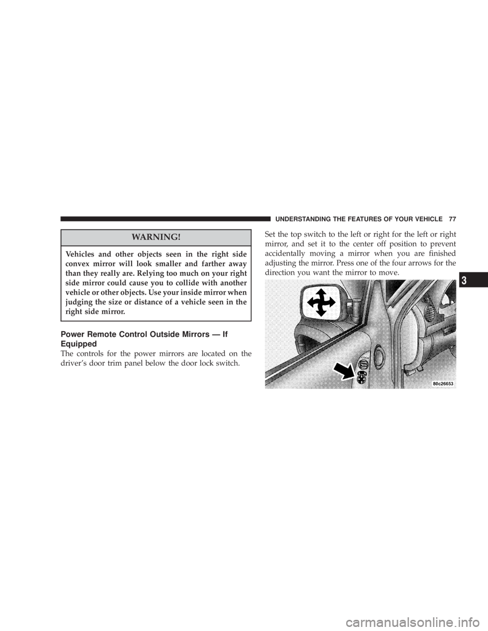 JEEP LIBERTY 2004 Manual PDF Vehicles and other objects seen in the right side
convex mirror will look smaller and farther away
than they really are. Relying too much on your right
side mirror could cause you to collide with anot
