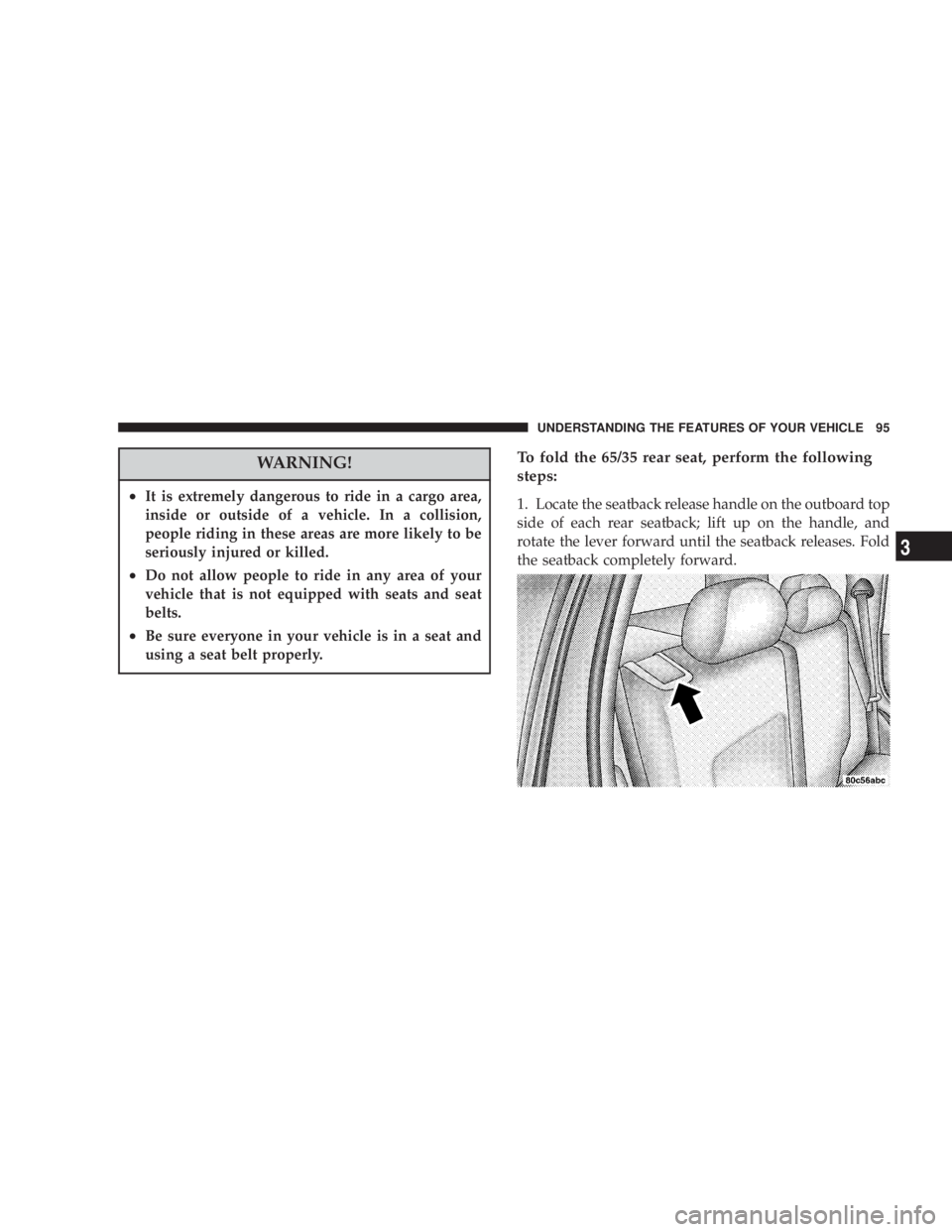 JEEP LIBERTY 2004  Owners Manual To fold the 65/35 rear seat, perform the following
steps:
1. Locate the seatback release handle on the outboard top
side of each rear seatback; lift up on the handle, and
rotate the lever forward unti