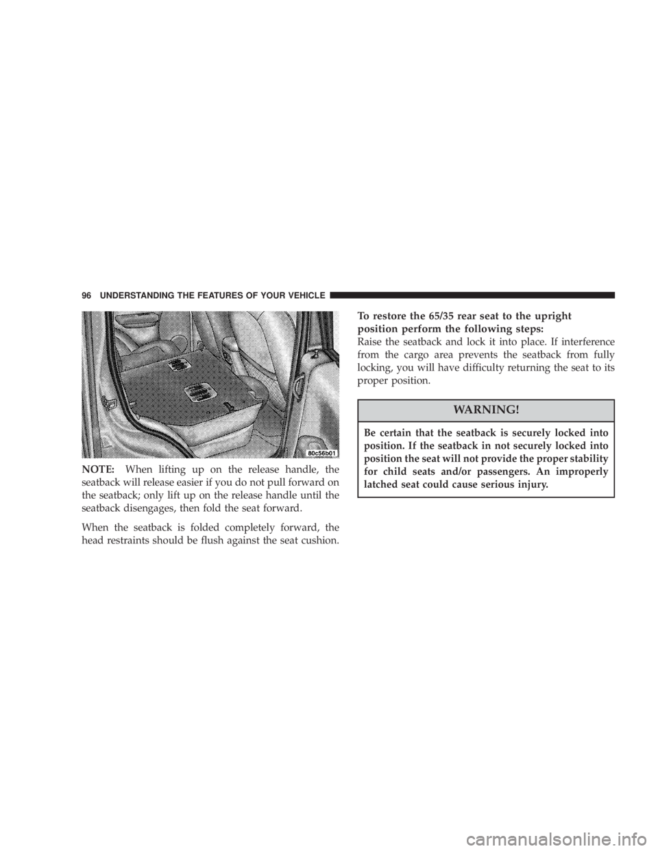 JEEP LIBERTY 2004  Owners Manual Be certain that the seatback is securely locked into
position. If the seatback in not securely locked into
position the seat will not provide the proper stability
for child seats and/or passengers. An