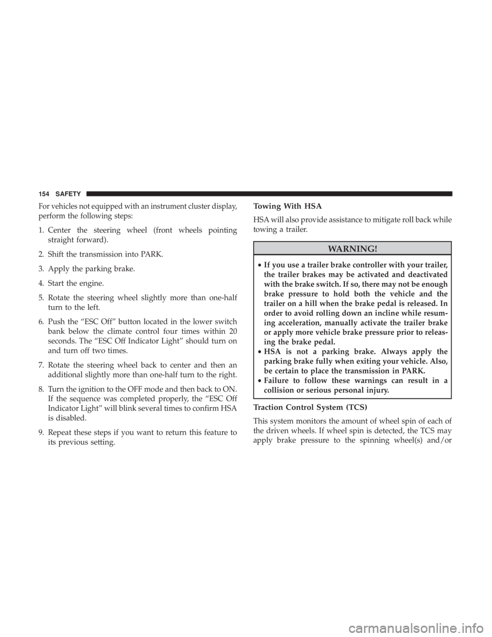 JEEP CHEROKEE TRAILHAWK 2018  Owners Manual For vehicles not equipped with an instrument cluster display,
perform the following steps:
1. Center the steering wheel (front wheels pointingstraight forward).
2. Shift the transmission into PARK.
3.