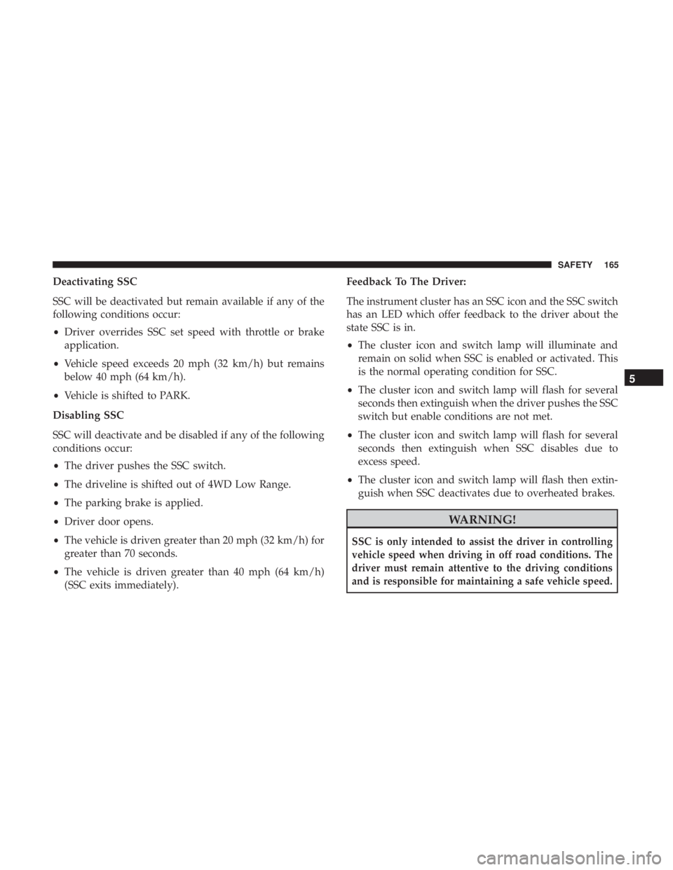 JEEP CHEROKEE TRAILHAWK 2018 Owners Manual Deactivating SSC
SSC will be deactivated but remain available if any of the
following conditions occur:
•Driver overrides SSC set speed with throttle or brake
application.
• Vehicle speed exceeds JEEP CHEROKEE TRAILHAWK 2018 Owners Manual Deactivating SSC
SSC will be deactivated but remain available if any of the
following conditions occur:
•Driver overrides SSC set speed with throttle or brake
application.
• Vehicle speed exceeds