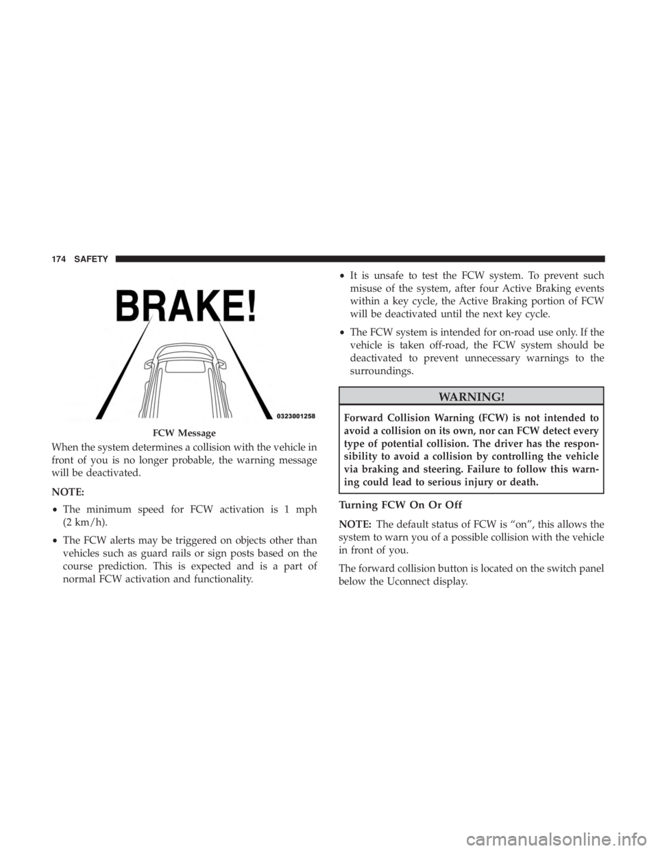 JEEP CHEROKEE TRAILHAWK 2018 Owners Manual When the system determines a collision with the vehicle in
front of you is no longer probable, the warning message
will be deactivated.
NOTE:
•The minimum speed for FCW activation is 1 mph
(2 km/h). JEEP CHEROKEE TRAILHAWK 2018 Owners Manual When the system determines a collision with the vehicle in
front of you is no longer probable, the warning message
will be deactivated.
NOTE:
•The minimum speed for FCW activation is 1 mph
(2 km/h).