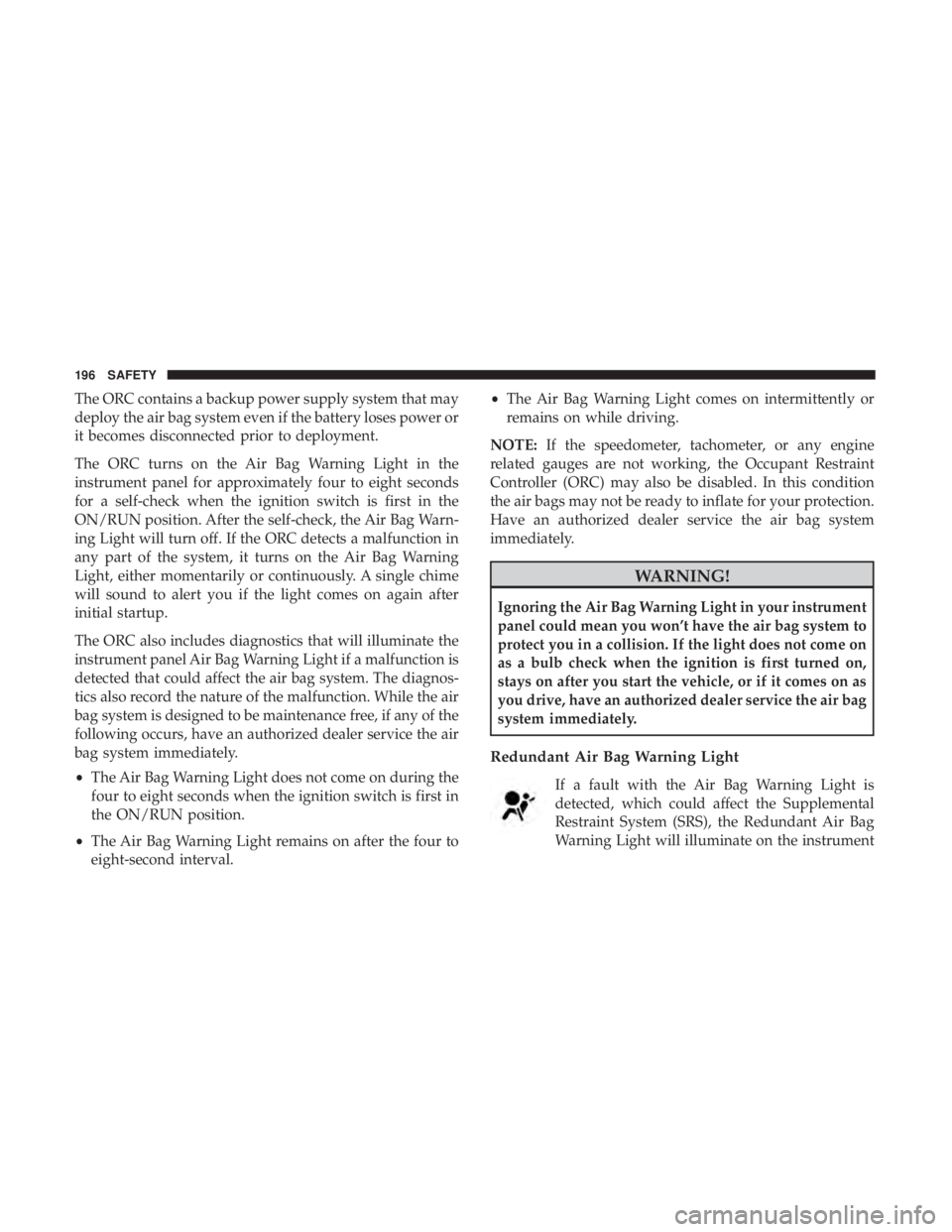 JEEP CHEROKEE TRAILHAWK 2018 Owners Manual The ORC contains a backup power supply system that may
deploy the air bag system even if the battery loses power or
it becomes disconnected prior to deployment.
The ORC turns on the Air Bag Warning Li JEEP CHEROKEE TRAILHAWK 2018 Owners Manual The ORC contains a backup power supply system that may
deploy the air bag system even if the battery loses power or
it becomes disconnected prior to deployment.
The ORC turns on the Air Bag Warning Li
