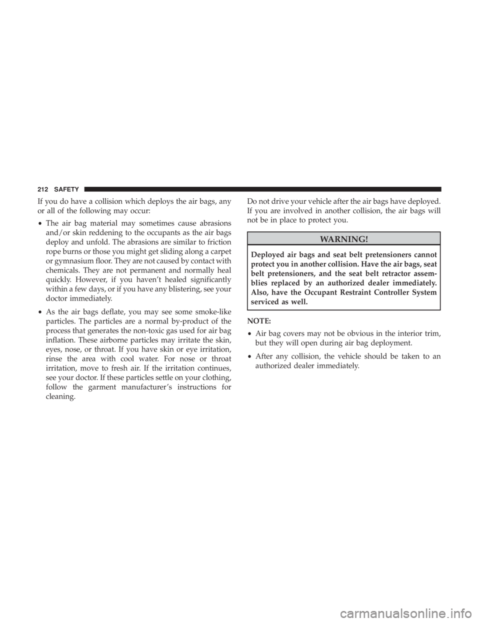 JEEP CHEROKEE TRAILHAWK 2018 Owners Manual If you do have a collision which deploys the air bags, any
or all of the following may occur:
•The air bag material may sometimes cause abrasions
and/or skin reddening to the occupants as the air ba JEEP CHEROKEE TRAILHAWK 2018 Owners Manual If you do have a collision which deploys the air bags, any
or all of the following may occur:
•The air bag material may sometimes cause abrasions
and/or skin reddening to the occupants as the air ba