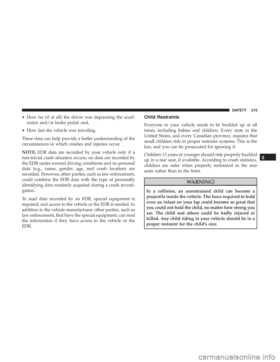 JEEP CHEROKEE TRAILHAWK 2018 Owners Manual •How far (if at all) the driver was depressing the accel-
erator and/or brake pedal; and,
• How fast the vehicle was traveling.
These data can help provide a better understanding of the
circumstan JEEP CHEROKEE TRAILHAWK 2018 Owners Manual •How far (if at all) the driver was depressing the accel-
erator and/or brake pedal; and,
• How fast the vehicle was traveling.
These data can help provide a better understanding of the
circumstan