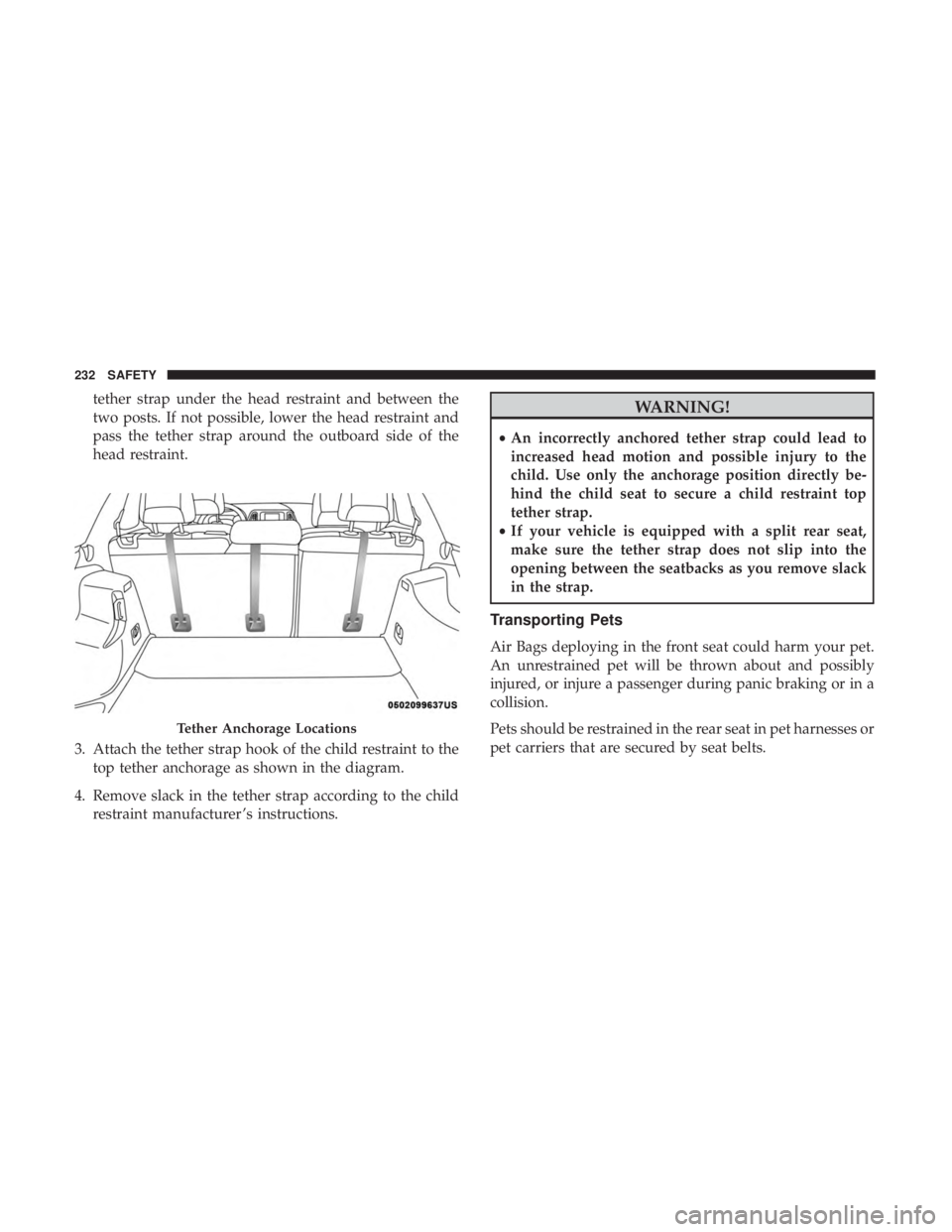 JEEP CHEROKEE TRAILHAWK 2018  Owners Manual tether strap under the head restraint and between the
two posts. If not possible, lower the head restraint and
pass the tether strap around the outboard side of the
head restraint.
3. Attach the tethe