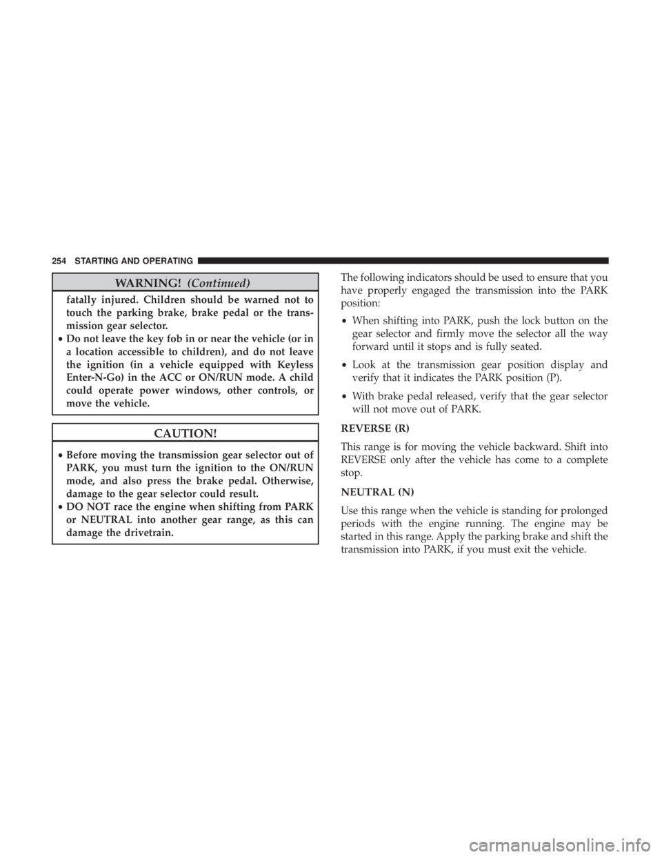 JEEP CHEROKEE TRAILHAWK 2018  Owners Manual WARNING!(Continued)
fatally injured. Children should be warned not to
touch the parking brake, brake pedal or the trans-
mission gear selector.
• Do not leave the key fob in or near the vehicle (or 