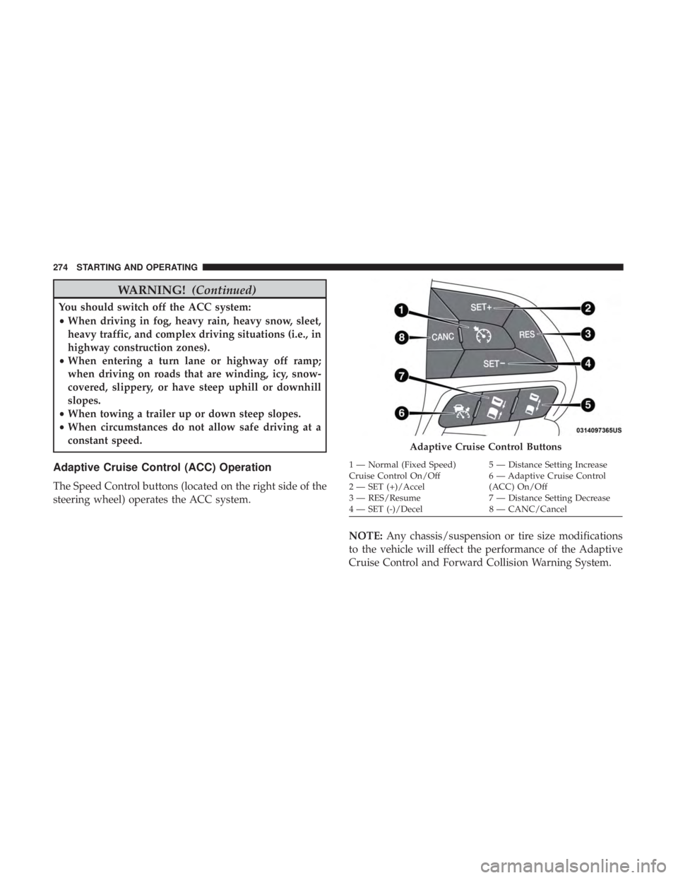 JEEP CHEROKEE TRAILHAWK 2018  Owners Manual WARNING!(Continued)
You should switch off the ACC system:
•When driving in fog, heavy rain, heavy snow, sleet,
heavy traffic, and complex driving situations (i.e., in
highway construction zones).
